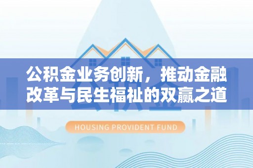 镇坪公积金业务创新，推动金融改革与民生福祉的双赢之道