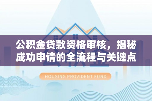 镇坪公积金贷款资格审核，揭秘成功申请的全流程与关键点