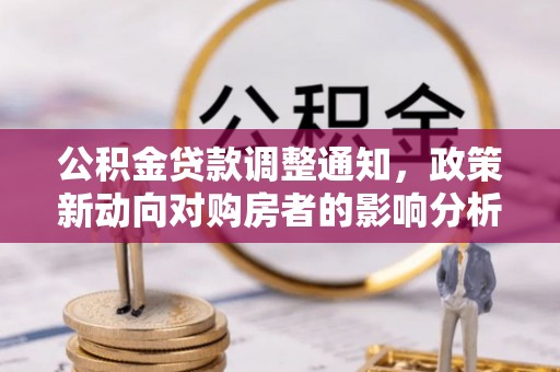 镇坪公积金贷款调整通知，政策新动向对购房者的影响分析