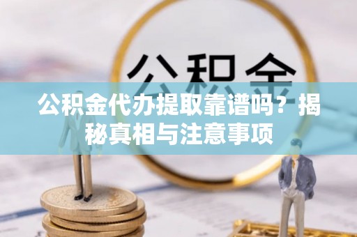 镇坪公积金代办提取靠谱吗？揭秘真相与注意事项