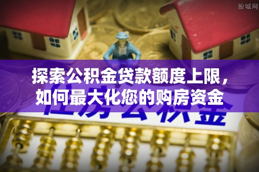 镇坪探索公积金贷款额度上限，如何最大化您的购房资金