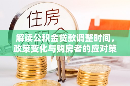 镇坪解读公积金贷款调整时间，政策变化与购房者的应对策略