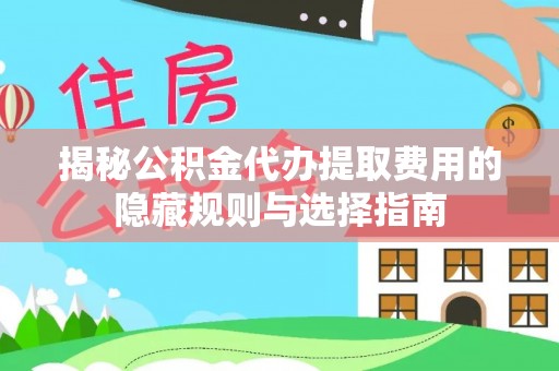 镇坪揭秘公积金代办提取费用的隐藏规则与选择指南