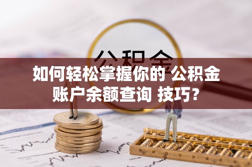 镇坪如何轻松掌握你的 公积金账户余额查询 技巧？