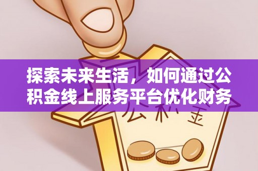 镇坪探索未来生活，如何通过公积金线上服务平台优化财务管理