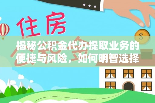 镇坪揭秘公积金代办提取业务的便捷与风险，如何明智选择？