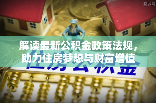 镇坪解读最新公积金政策法规，助力住房梦想与财富增值