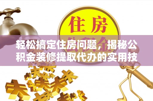 镇坪轻松搞定住房问题，揭秘公积金装修提取代办的实用技巧