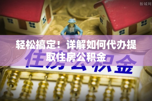 镇坪轻松搞定！详解如何代办提取住房公积金