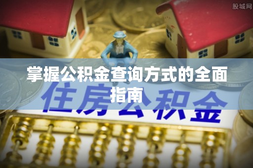 镇坪掌握公积金查询方式的全面指南