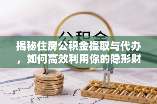 镇坪揭秘住房公积金提取与代办，如何高效利用你的隐形财富？