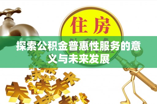 镇坪探索公积金普惠性服务的意义与未来发展