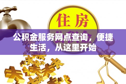 镇坪公积金服务网点查询，便捷生活，从这里开始