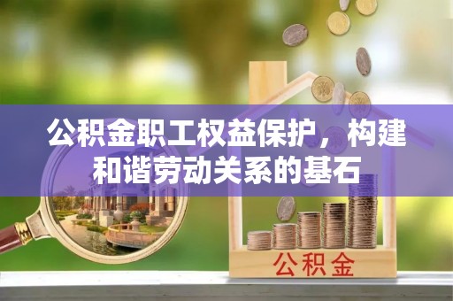 镇坪公积金职工权益保护，构建和谐劳动关系的基石