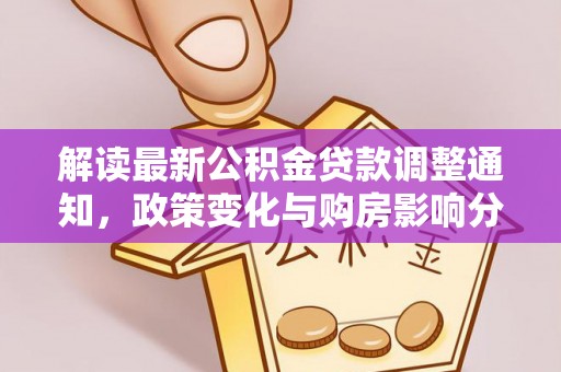 镇坪解读最新公积金贷款调整通知，政策变化与购房影响分析
