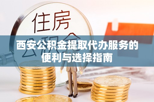 镇坪西安公积金提取代办服务的便利与选择指南