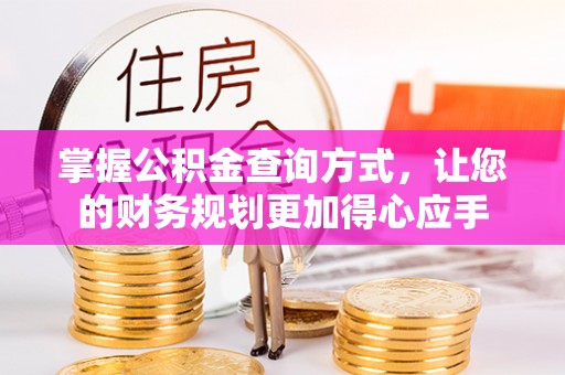 镇坪掌握公积金查询方式，让您的财务规划更加得心应手