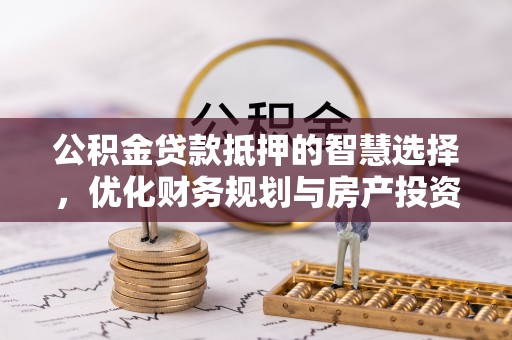 镇坪公积金贷款抵押的智慧选择，优化财务规划与房产投资
