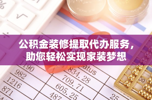 镇坪公积金装修提取代办服务，助您轻松实现家装梦想