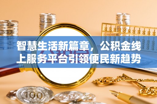 镇坪智慧生活新篇章，公积金线上服务平台引领便民新趋势