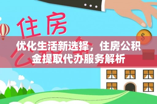 镇坪优化生活新选择，住房公积金提取代办服务解析