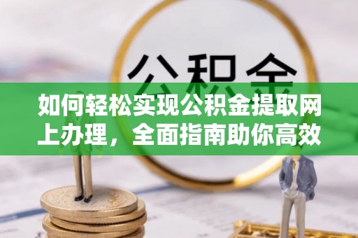 镇坪如何轻松实现公积金提取网上办理，全面指南助你高效完成
