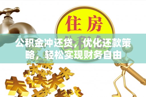 镇坪公积金冲还贷，优化还款策略，轻松实现财务自由