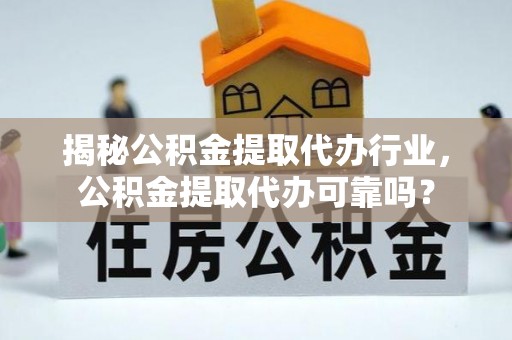 镇坪揭秘公积金提取代办行业，公积金提取代办可靠吗？