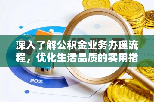 镇坪深入了解公积金业务办理流程，优化生活品质的实用指南