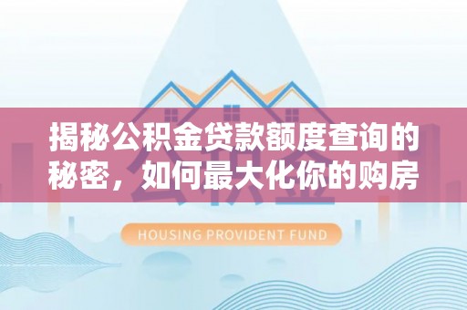 镇坪揭秘公积金贷款额度查询的秘密，如何最大化你的购房资金？