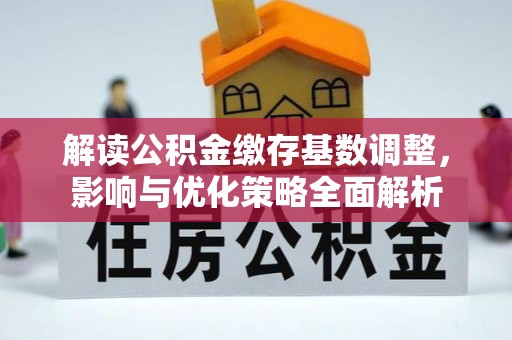 镇坪解读公积金缴存基数调整，影响与优化策略全面解析