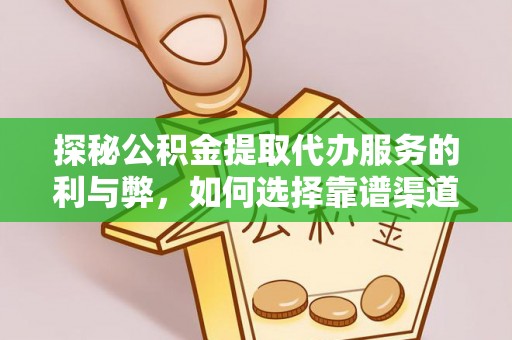 镇坪探秘公积金提取代办服务的利与弊，如何选择靠谱渠道？