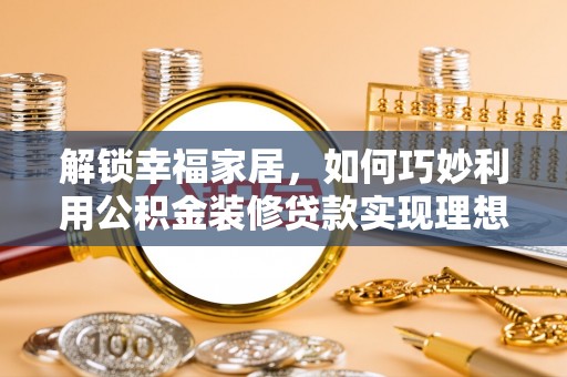 镇坪解锁幸福家居，如何巧妙利用公积金装修贷款实现理想空间