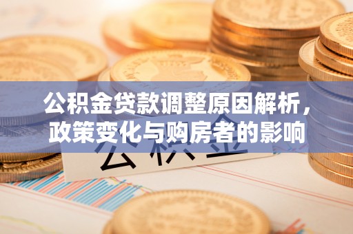 镇坪公积金贷款调整原因解析，政策变化与购房者的影响
