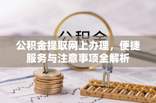 镇坪公积金提取网上办理，便捷服务与注意事项全解析