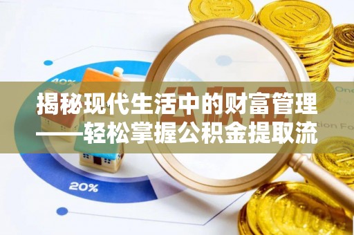 镇坪揭秘现代生活中的财富管理——轻松掌握公积金提取流程的艺术