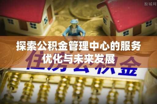 镇坪探索公积金管理中心的服务优化与未来发展