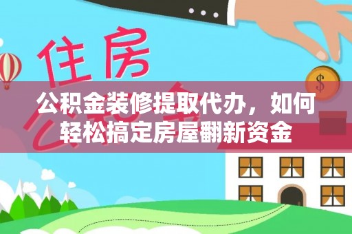 镇坪公积金装修提取代办，如何轻松搞定房屋翻新资金