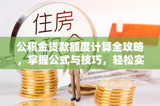 镇坪公积金贷款额度计算全攻略，掌握公式与技巧，轻松实现购房梦想
