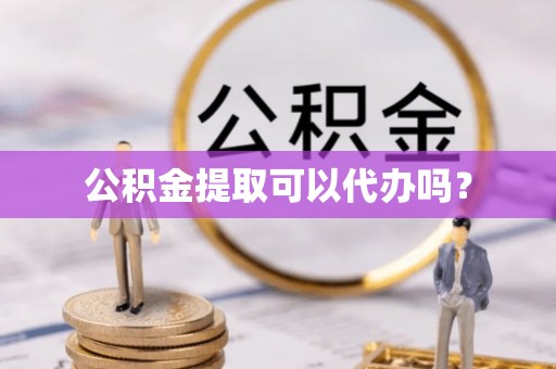 镇坪公积金提取可以代办吗？