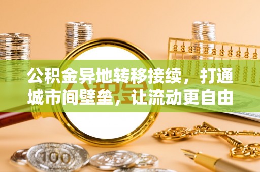 镇坪公积金异地转移接续，打通城市间壁垒，让流动更自由