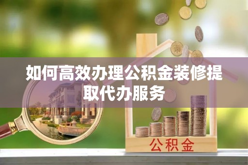 镇坪如何高效办理公积金装修提取代办服务