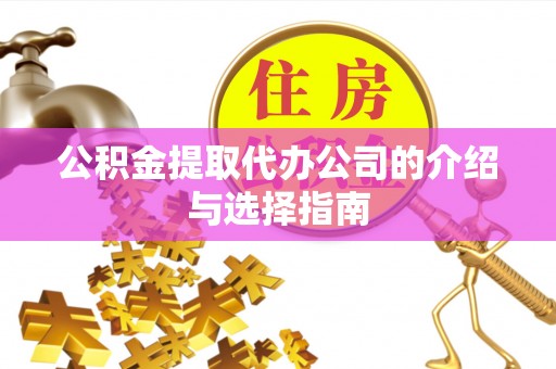 镇坪公积金提取代办公司的介绍与选择指南