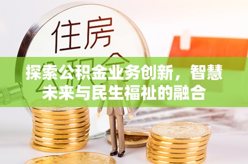 镇坪探索公积金业务创新，智慧未来与民生福祉的融合