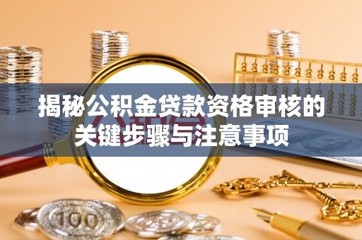 镇坪揭秘公积金贷款资格审核的关键步骤与注意事项