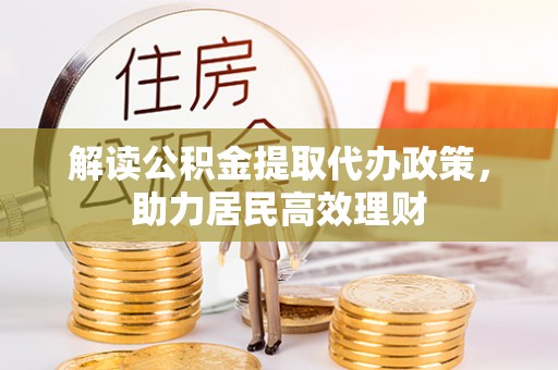 镇坪解读公积金提取代办政策，助力居民高效理财