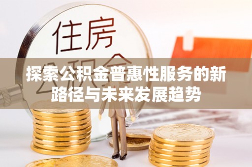 镇坪探索公积金普惠性服务的新路径与未来发展趋势