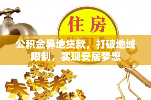镇坪公积金异地贷款，打破地域限制，实现安居梦想