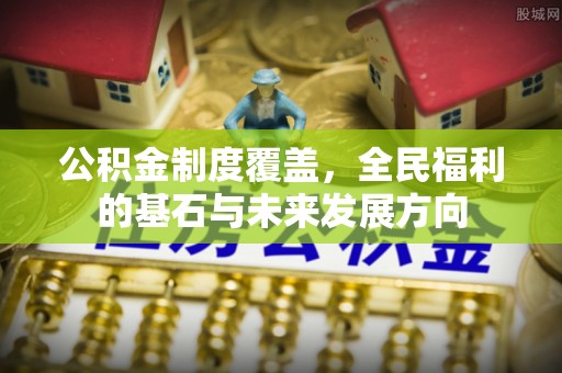 镇坪公积金制度覆盖，全民福利的基石与未来发展方向