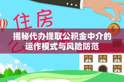 镇坪揭秘代办提取公积金中介的运作模式与风险防范